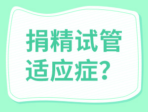 想做捐精試管？先看看符不符合這7個適應(yīng)癥！